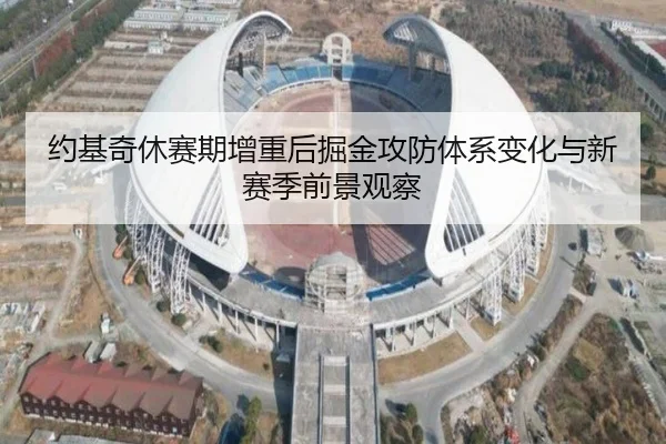 约基奇休赛期增重后掘金攻防体系变化与新赛季前景观察